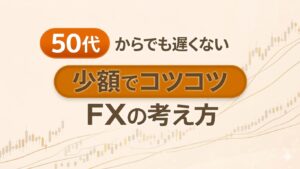 50代からでも遅くない。少額でコツコツ続けるFXの考え方