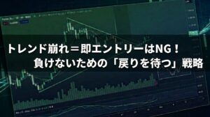 トレンド崩れ＝即エントリーはNG！負けないための「戻りを待つ」戦略